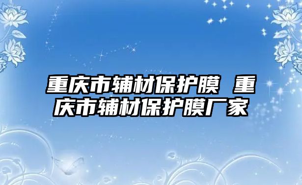 重慶市輔材保護(hù)膜 重慶市輔材保護(hù)膜廠家