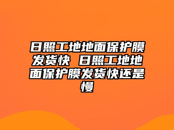 日照工地地面保護(hù)膜發(fā)貨快 日照工地地面保護(hù)膜發(fā)貨快還是慢