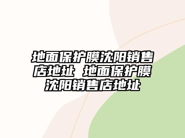 地面保護膜沈陽銷售店地址 地面保護膜沈陽銷售店地址