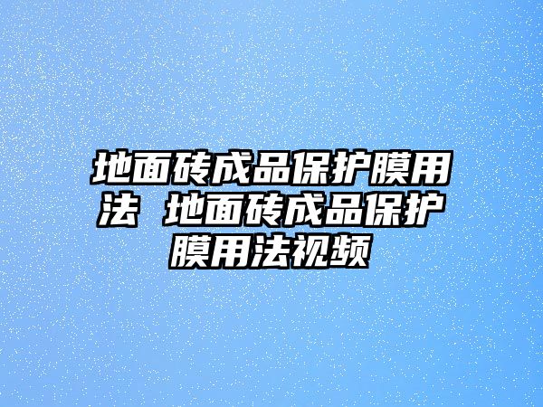 地面磚成品保護(hù)膜用法 地面磚成品保護(hù)膜用法視頻