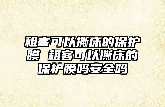 租客可以撕床的保護膜 租客可以撕床的保護膜嗎安全嗎