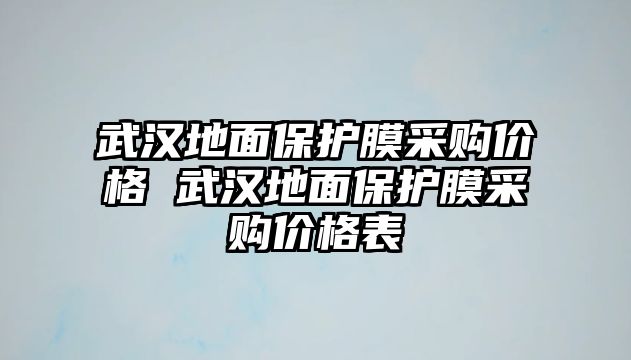 武漢地面保護膜采購價格 武漢地面保護膜采購價格表