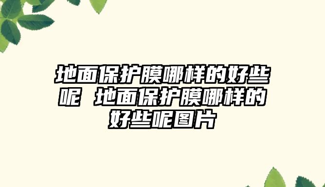 地面保護膜哪樣的好些呢 地面保護膜哪樣的好些呢圖片