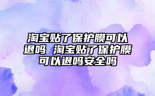 淘寶貼了保護(hù)膜可以退嗎 淘寶貼了保護(hù)膜可以退嗎安全嗎