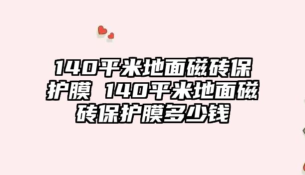 140平米地面磁磚保護(hù)膜 140平米地面磁磚保護(hù)膜多少錢