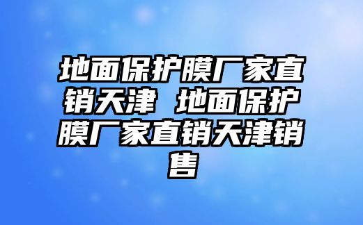 地面保護(hù)膜廠家直銷天津 地面保護(hù)膜廠家直銷天津銷售