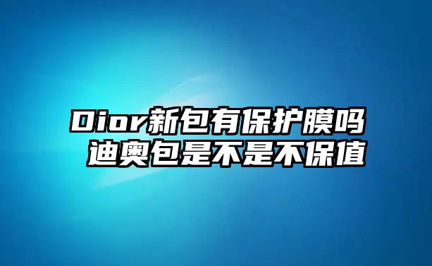 Dior新包有保護膜嗎 迪奧包是不是不保值