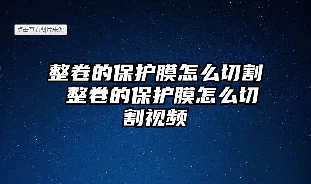 整卷的保護(hù)膜怎么切割 整卷的保護(hù)膜怎么切割視頻