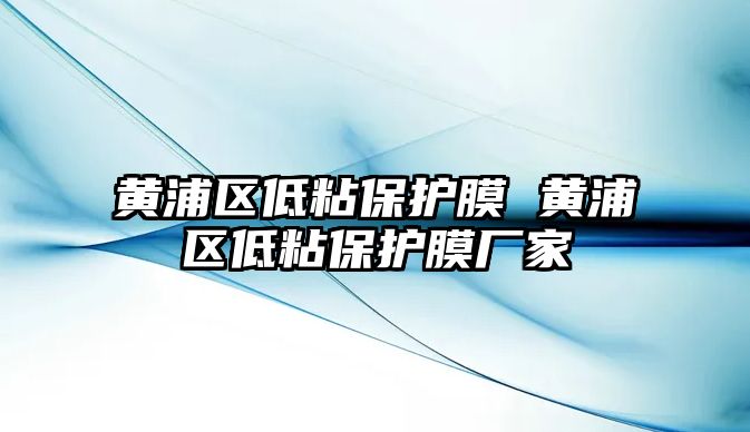 黃浦區(qū)低粘保護膜 黃浦區(qū)低粘保護膜廠家