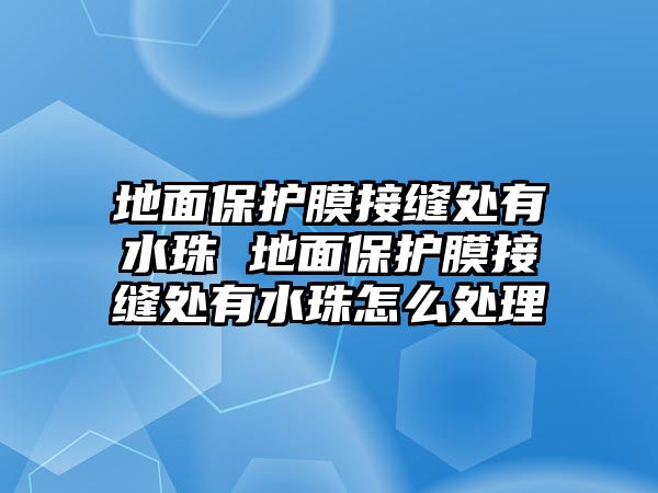 地面保護(hù)膜接縫處有水珠 地面保護(hù)膜接縫處有水珠怎么處理